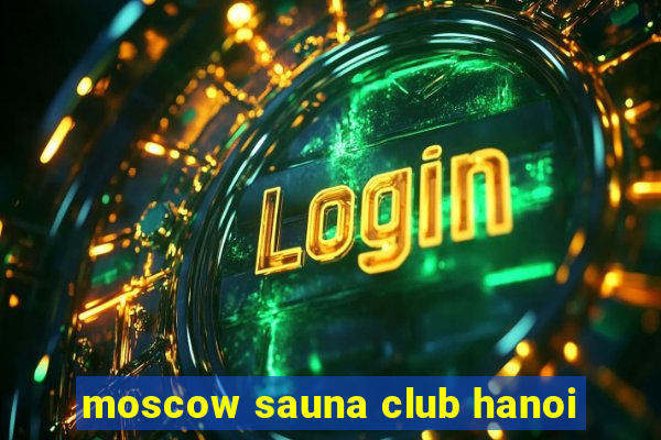 moscow sauna club hanoi