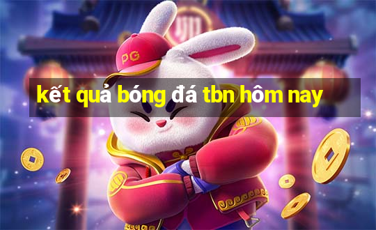 kết quả bóng đá tbn hôm nay