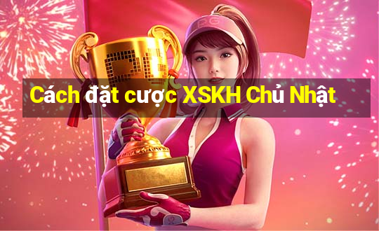 Cách đặt cược XSKH Chủ Nhật