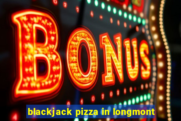 blackjack pizza in longmont