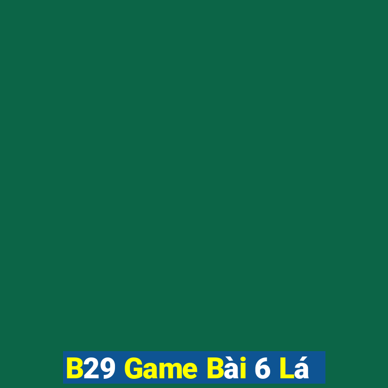 B29 Game Bài 6 Lá