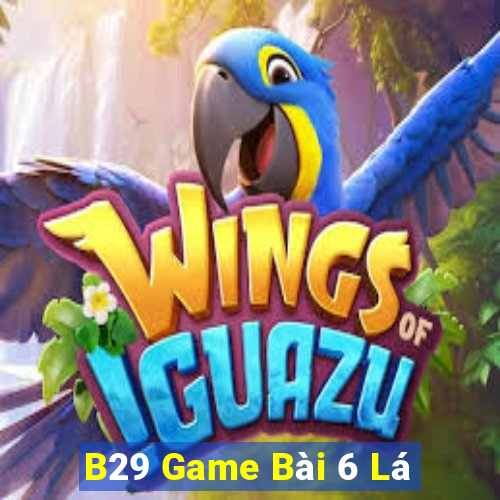 B29 Game Bài 6 Lá