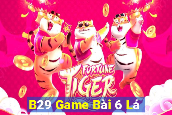 B29 Game Bài 6 Lá