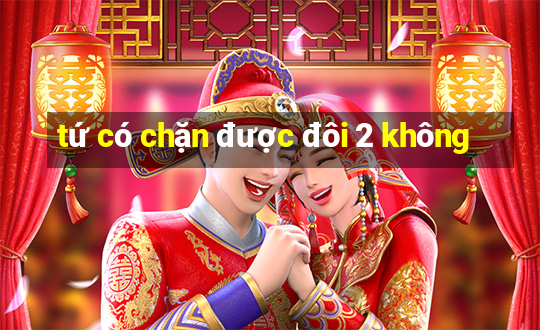 tứ có chặn được đôi 2 không