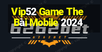 Vip52 Game The Bài Mobile 2024