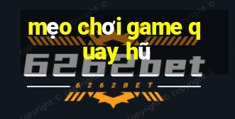 mẹo chơi game quay hũ