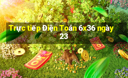 Trực tiếp Điện Toán 6x36 ngày 23