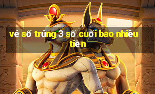 vé số trúng 3 số cuối bao nhiêu tiền