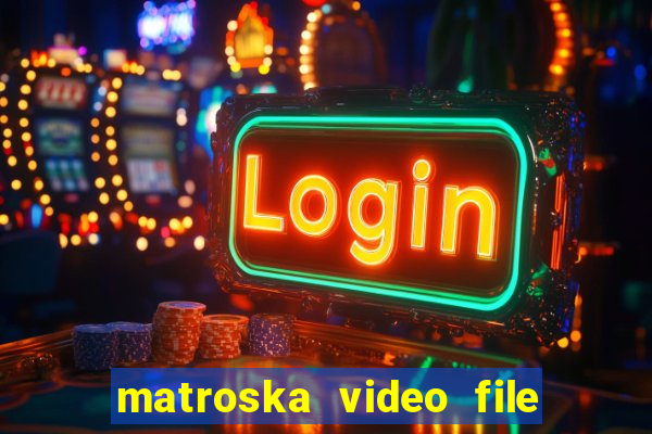 matroska video file là gì