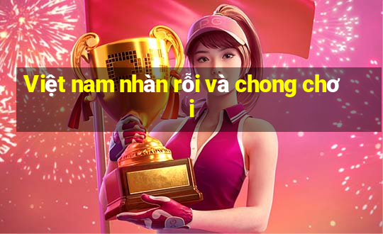 Việt nam nhàn rỗi và chong chơi