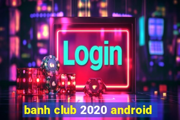 banh club 2020 android