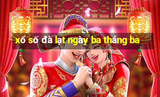 xổ số đà lạt ngày ba tháng ba