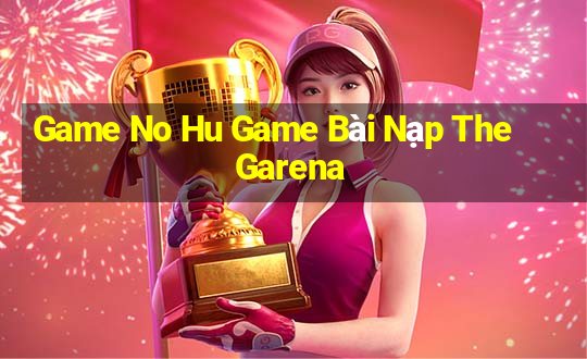 Game No Hu Game Bài Nạp The Garena