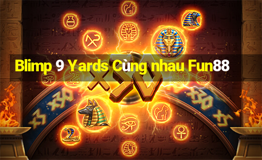 Blimp 9 Yards Cùng nhau Fun88