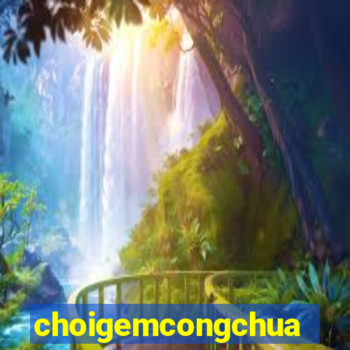 choigemcongchua