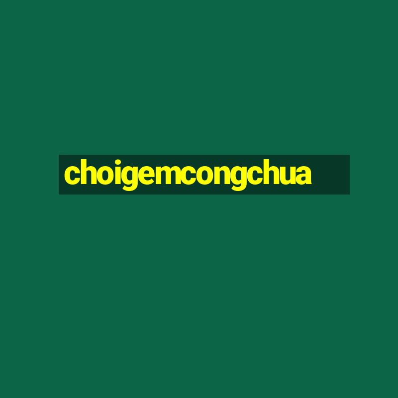 choigemcongchua