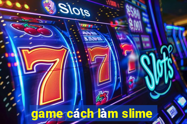 game cách làm slime