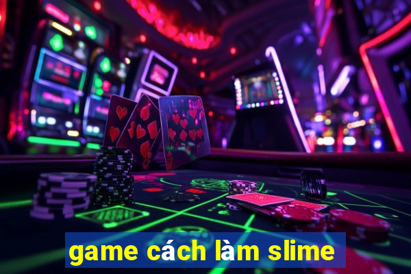 game cách làm slime