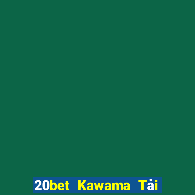 20bet Kawama Tải về chính thức