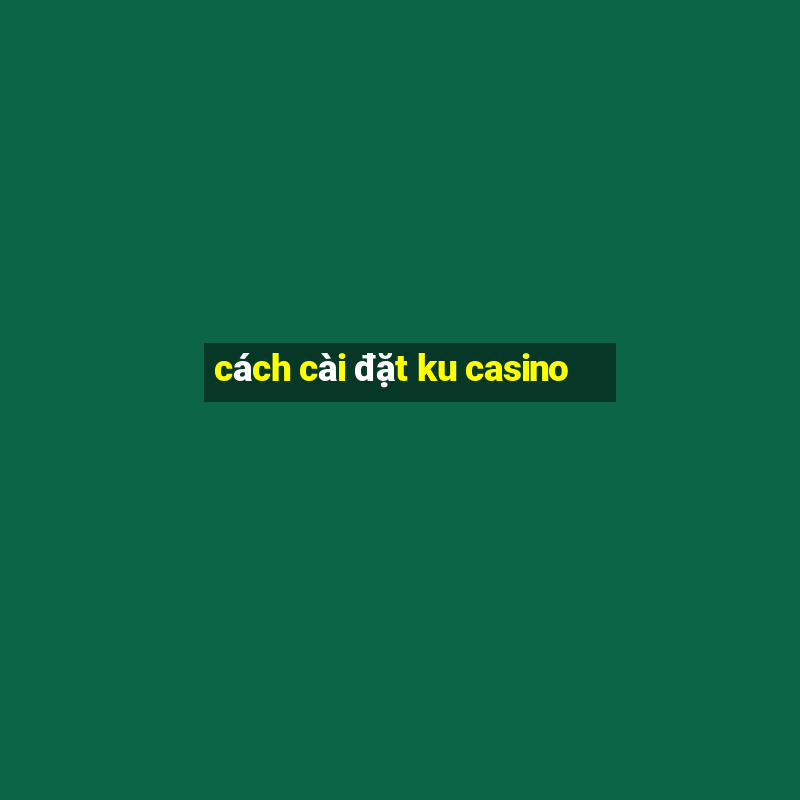 cách cài đặt ku casino