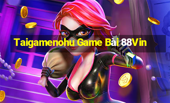 Taigamenohu Game Bài 88Vin