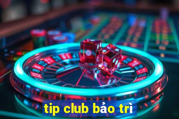 tip club bảo trì