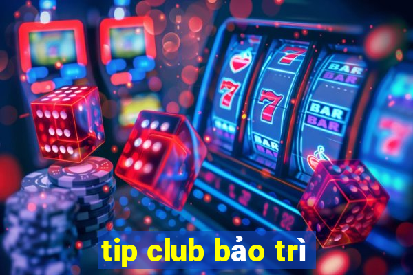 tip club bảo trì