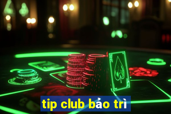 tip club bảo trì