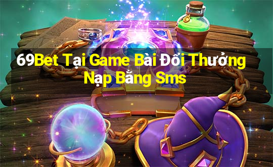 69Bet Tại Game Bài Đổi Thưởng Nạp Bằng Sms