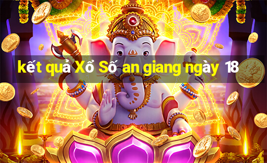 kết quả Xổ Số an giang ngày 18