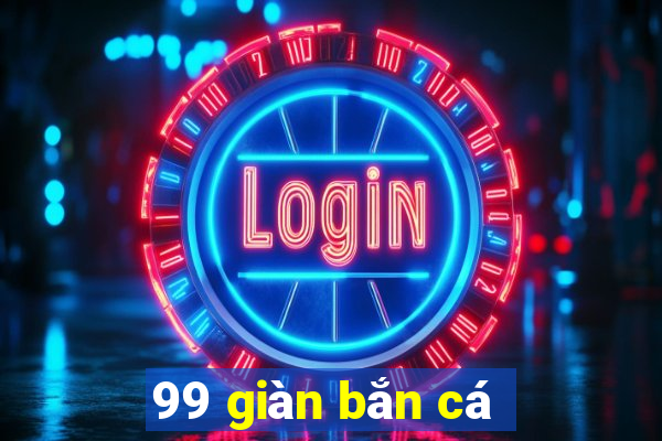 99 giàn bắn cá