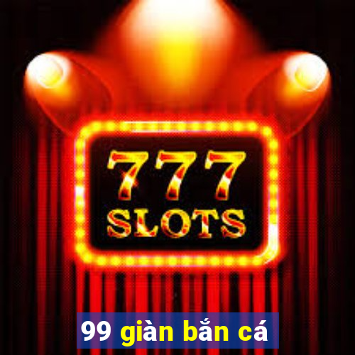 99 giàn bắn cá