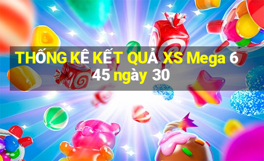 THỐNG KÊ KẾT QUẢ XS Mega 6 45 ngày 30