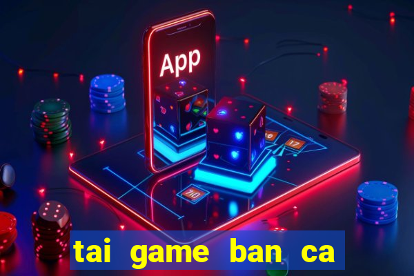 tai game ban ca phien ban moi