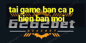 tai game ban ca phien ban moi