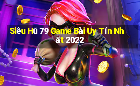 Siêu Hũ 79 Game Bài Uy Tín Nhất 2022