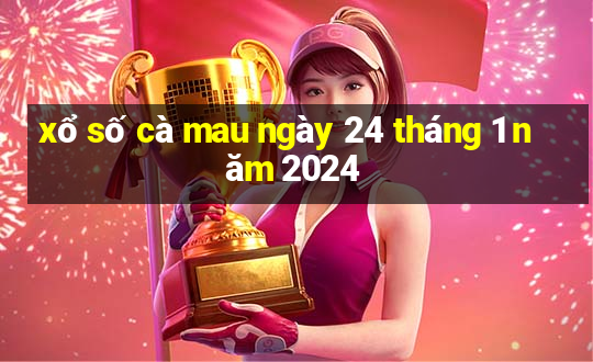 xổ số cà mau ngày 24 tháng 1 năm 2024