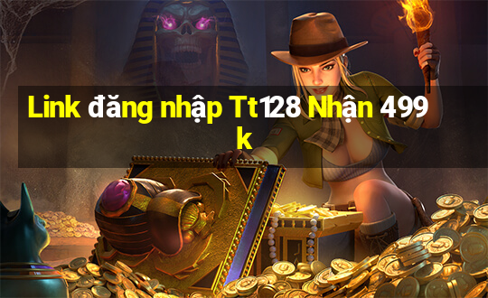 Link đăng nhập Tt128 Nhận 499k