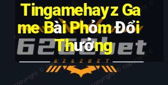 Tingamehayz Game Bài Phỏm Đổi Thưởng