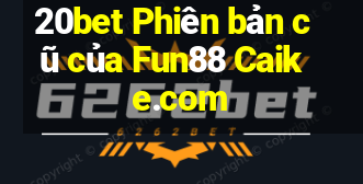 20bet Phiên bản cũ của Fun88 Caike.com