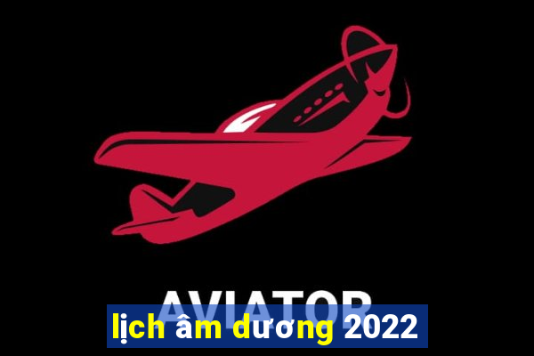 lịch âm dương 2022