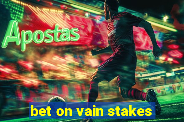 bet on vain stakes