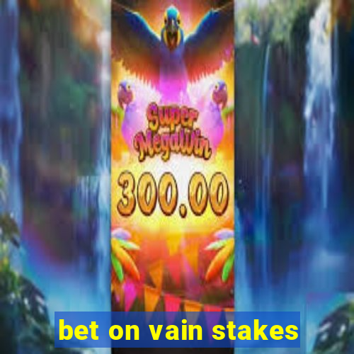 bet on vain stakes