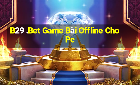 B29 .Bet Game Bài Offline Cho Pc