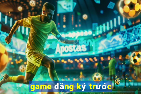 game đăng ký trước