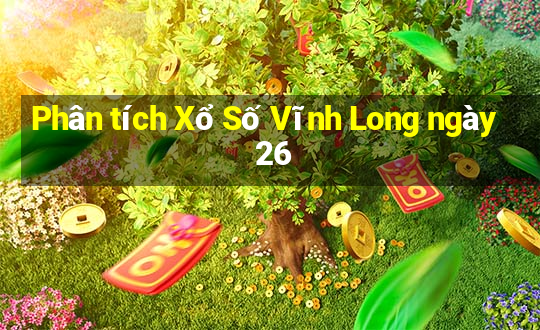 Phân tích Xổ Số Vĩnh Long ngày 26