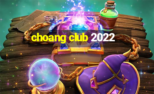 choang club 2022