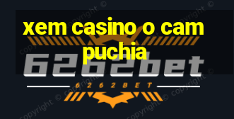 xem casino o campuchia