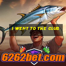 i went to the club