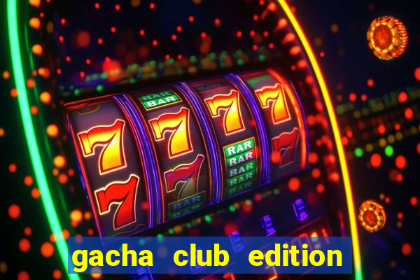 gacha club edition mod apk